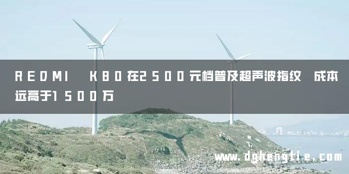 REDMI K80在2500元档普及超声波指纹 成本远高于1500万